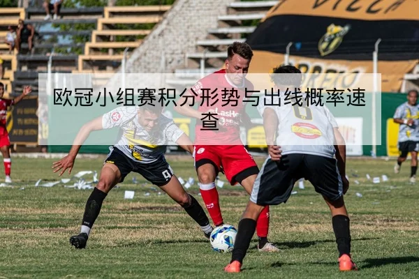 欧冠小组赛积分形势与出线概率速查